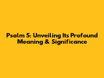 Psalm 5: Unveiling Its Profound Meaning & Significance