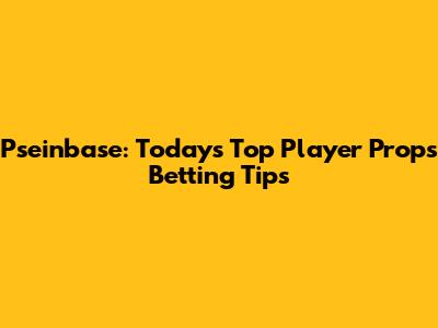 Pseinbase: Today's Top Player Props Betting Tips