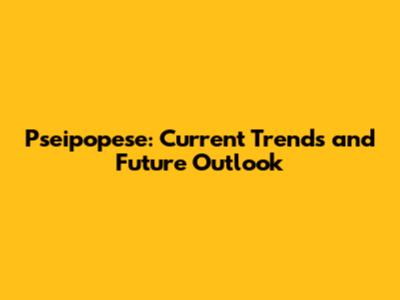 Pseipopese: Current Trends and Future Outlook