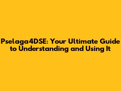 Pselaga4DSE: Your Ultimate Guide to Understanding and Using It