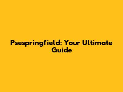 Psespringfield: Your Ultimate Guide