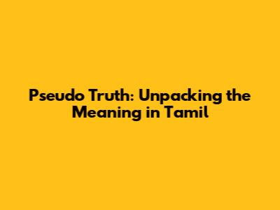 Pseudo Truth: Unpacking the Meaning in Tamil