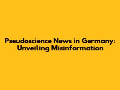 Pseudoscience News in Germany: Unveiling Misinformation