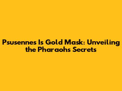 Psusennes I's Gold Mask: Unveiling the Pharaoh's Secrets
