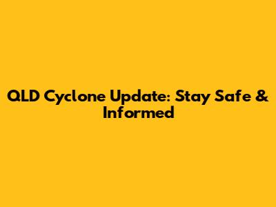 QLD Cyclone Update: Stay Safe & Informed