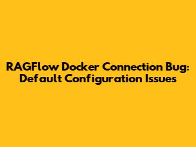 RAGFlow Docker Connection Bug: Default Configuration Issues