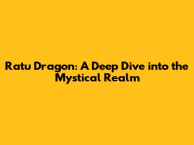 Ratu Dragon: A Deep Dive into the Mystical Realm
