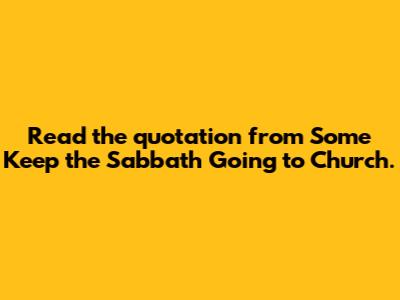Read the quotation from "Some Keep the Sabbath Going to Church."