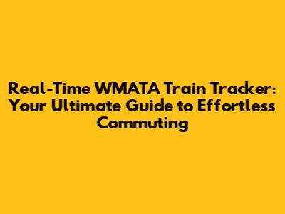Real-Time WMATA Train Tracker: Your Ultimate Guide to Effortless Commuting