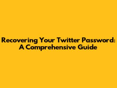 Recovering Your Twitter Password: A Comprehensive Guide