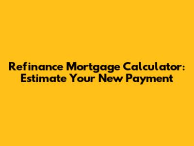 Refinance Mortgage Calculator: Estimate Your New Payment