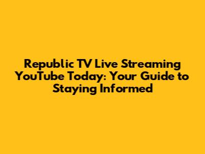 Republic TV Live Streaming YouTube Today: Your Guide to Staying Informed