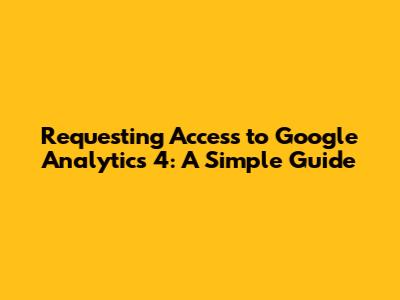 Requesting Access to Google Analytics 4: A Simple Guide