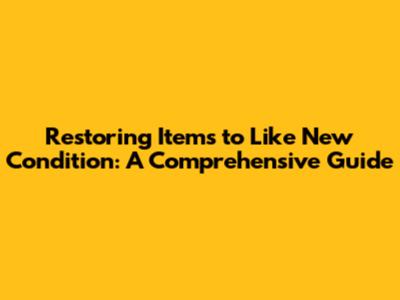 Restoring Items to 'Like New' Condition: A Comprehensive Guide