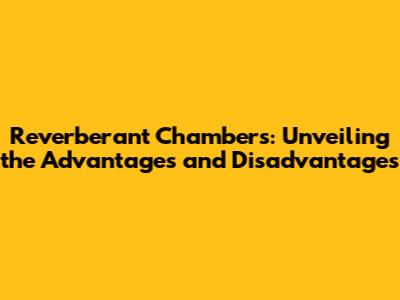 Reverberant Chambers: Unveiling the Advantages and Disadvantages