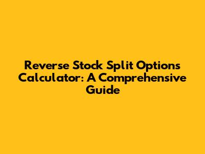 Reverse Stock Split Options Calculator: A Comprehensive Guide