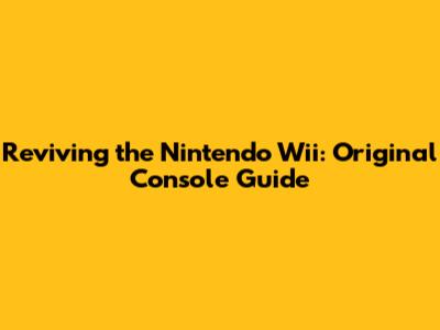 Reviving the Nintendo Wii: Original Console Guide