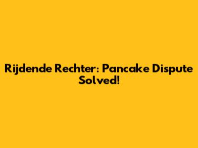 Rijdende Rechter: Pancake Dispute Solved!