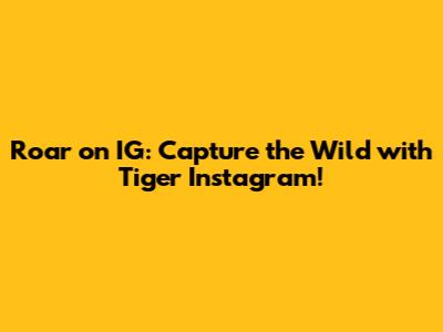 Roar on IG: Capture the Wild with Tiger Instagram!