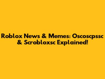 Roblox News & Memes: Oscoscpssc & Scrobloxsc Explained!