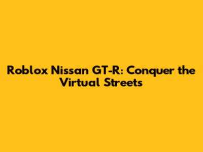 Roblox Nissan GT-R: Conquer the Virtual Streets