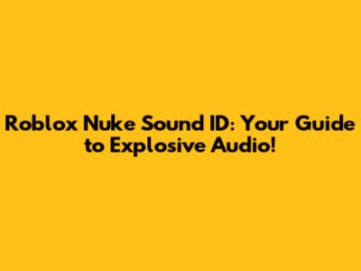 Roblox Nuke Sound ID: Your Guide to Explosive Audio!