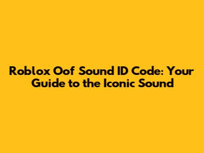 Roblox Oof Sound ID Code: Your Guide to the Iconic Sound