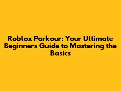 Roblox Parkour: Your Ultimate Beginner's Guide to Mastering the Basics
