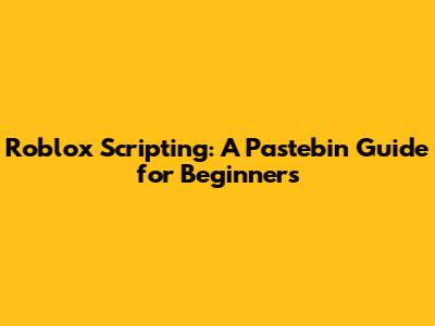Roblox Scripting: A Pastebin Guide for Beginners