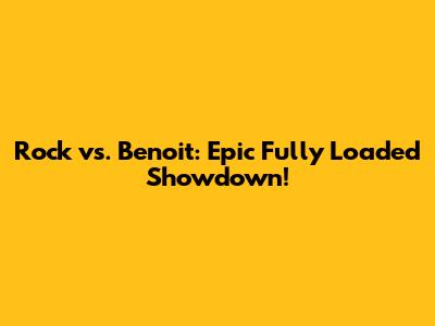 Rock vs. Benoit: Epic Fully Loaded Showdown!