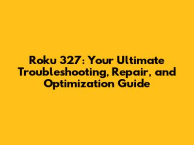 Roku 327: Your Ultimate Troubleshooting, Repair, and Optimization Guide