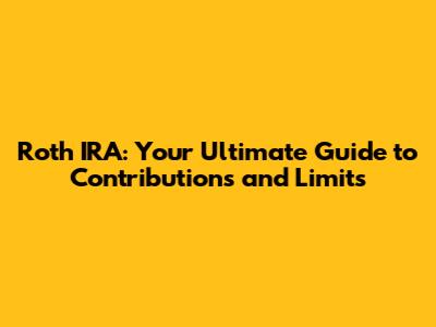 Roth IRA: Your Ultimate Guide to Contributions and Limits