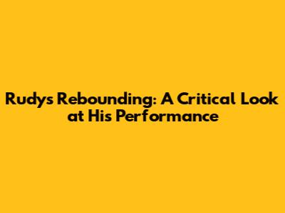 Rudy's Rebounding: A Critical Look at His Performance