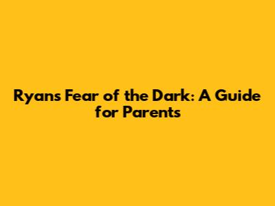 Ryan's Fear of the Dark: A Guide for Parents
