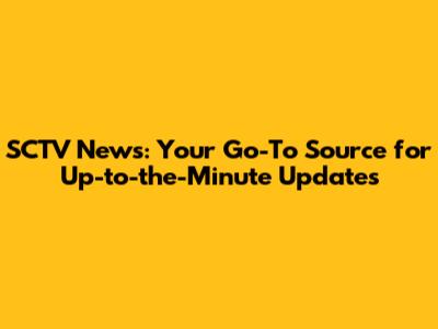SCTV News: Your Go-To Source for Up-to-the-Minute Updates