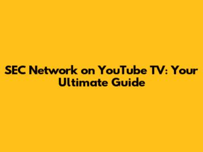 SEC Network on YouTube TV: Your Ultimate Guide