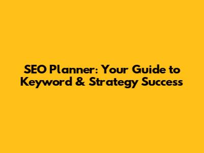 SEO Planner: Your Guide to Keyword & Strategy Success