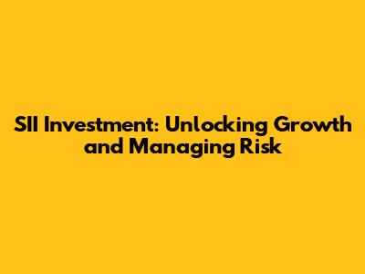 SII Investment: Unlocking Growth and Managing Risk