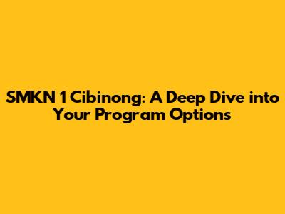 SMKN 1 Cibinong: A Deep Dive into Your Program Options