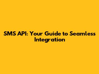 SMS API: Your Guide to Seamless Integration