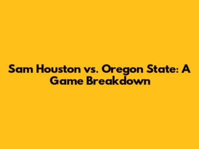 Sam Houston vs. Oregon State: A Game Breakdown