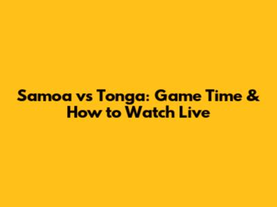 Samoa vs Tonga: Game Time & How to Watch Live