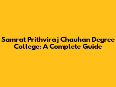 Samrat Prithviraj Chauhan Degree College: A Complete Guide