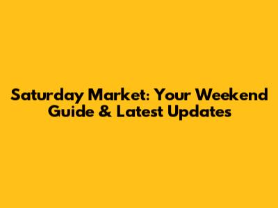 Saturday Market: Your Weekend Guide & Latest Updates