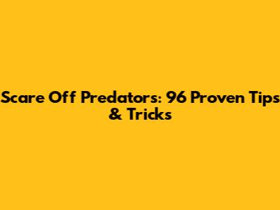 Scare Off Predators: 96 Proven Tips & Tricks