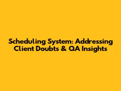 Scheduling System: Addressing Client Doubts & QA Insights