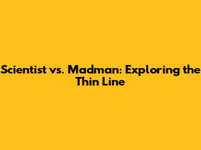 Scientist vs. Madman: Exploring the Thin Line