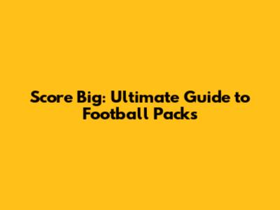 Score Big: Ultimate Guide to Football Packs
