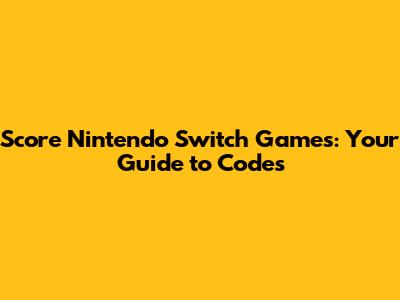 Score Nintendo Switch Games: Your Guide to Codes