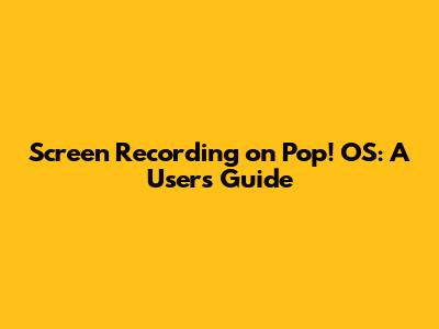Screen Recording on Pop!_OS: A User's Guide